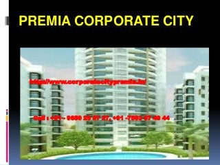 PREMIA CORPORATE CITY



 http://www.corporatecitypremia.in/




  Call : +91 - 9650 26 87 27, +91 -7503 57 49 44
 