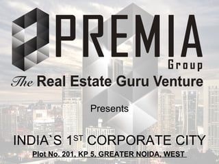 Presents
INDIA`S 1ST
CORPORATE CITY
Plot No. 201, KP 5, GREATER NOIDA WEST
 