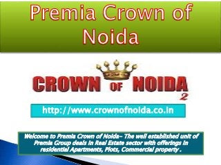 http://www.crownofnoida.co.in
Welcome to Premia Crown of Noida- The well established unit of
Premia Group deals in Real Estate sector with offerings in
residential Apartments, Plots, Commercial property .
 