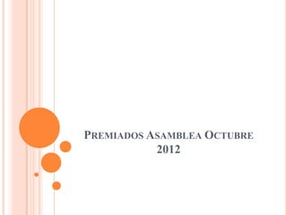 PREMIADOS ASAMBLEA OCTUBRE
           2012
 
