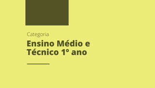 Ensino Médio e
Técnico 1º ano
Categoria
 