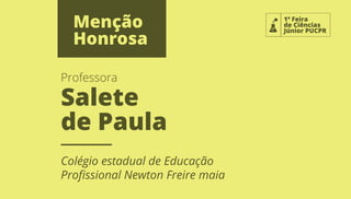 Colégio estadual de Educação
Proﬁssional Newton Freire maia
1ª Feira
de Ciências
Júnior PUCPR
Salete
de Paula
Professora
Menção
Honrosa
 