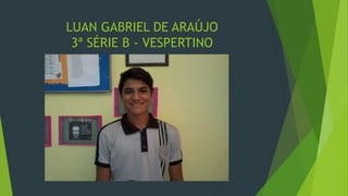 LUAN GABRIEL DE ARAÚJO
3ª SÉRIE B - VESPERTINO