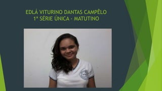 EDLÁ VITURINO DANTAS CAMPÊLO
1ª SÉRIE ÚNICA - MATUTINO