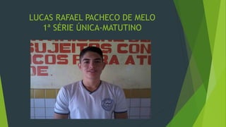 LUCAS RAFAEL PACHECO DE MELO
1ª SÉRIE ÚNICA-MATUTINO
