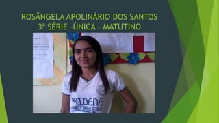 ROSÂNGELA APOLINÁRIO DOS SANTOS
3ª SÉRIE –ÚNICA - MATUTINO