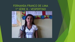 FERNANDA FRANCO DE LIMA
1ª SÉRIE B - VESPERTINO