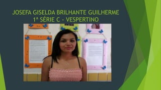 JOSEFA GISELDA BRILHANTE GUILHERME
1ª SÉRIE C - VESPERTINO