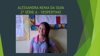 ALESSANDRA KENIA DA SILVA
2ª SÉRIE A - VESPERTINO