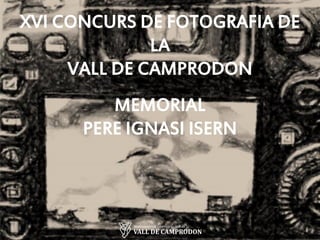 XVI CONCURS DE FOTOGRAFIA DE
LA
VALL DE CAMPRODON
MEMORIAL
PERE IGNASI ISERN
 