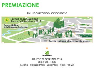 PREMIAZIONE
151 realizzazioni candidate

LUNEDI’ 27 GENNAIO 2014
ORE 9.30 – 13.30
Milano - Palazzo Pirelli - Sala Pirelli - Via F. Filzi 22

 