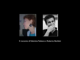 Il racconto di Valentina Tedesco e Roberto Bonfatti
 
