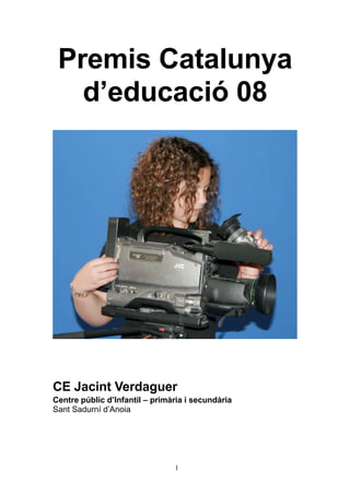 Premis Catalunya
   d’educació 08




CE Jacint Verdaguer
Centre públic d’Infantil – primària i secundària
Sant Sadurní d’Anoia




                                1
 