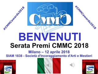 Serata Premi CMMC 2018
Milano – 12 aprile 2018
SIAM 1838 - Società d'Incoraggiamento d'Arti e Mestieri
BENVENUTI
 