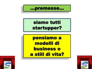 siamo tutti
startupper?
pensiamo a
modelli di
business o
a stili di vita?
…premesse…
 