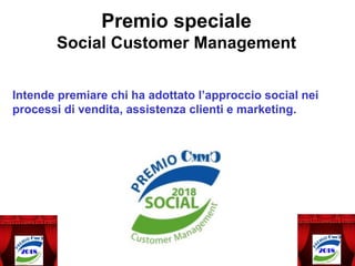 Premio speciale
Social Customer Management
Intende premiare chi ha adottato l’approccio social nei
processi di vendita, assistenza clienti e marketing.
 