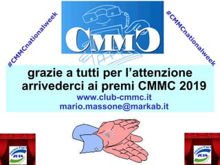 grazie a tutti per l’attenzione
arrivederci ai premi CMMC 2019
www.club-cmmc.it
mario.massone@markab.it
 