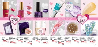 1. Лак для ногтей
«Деми»
7 мл.
25089	 330 руб.
129руб.
3 ББ
2. Лак для ногтей
«Солнечная
Италия» Giordani
Gold
11 мл
	 330 руб.
129руб.
3 ББ
3. Лак для ногтей
«Озорной блеск»
8 мл.
27084	 185 руб.
79руб.
2 ББ
4. Трафареты для
французского
маникюра
40 самоклеющихся
трафаретов: 20 полукруглой
формы и 20 «уголком».
14693	 70 руб.
29руб.
1 ББ
5. Наклейки для
дизайна ногтей
В наборе 39 наклеек.
27202	 100 руб.
49руб.
1 ББ
6. 26631 Ночная
маска для ногтей
7. 26630 Защитное
покрытие для ногтей
7 мл.
	 280 руб.
119руб.
3 ББ
8. Увлажняющий
крем для рук
100 мл.
24886	 140 руб.
59руб.
1 ББ
9. Увлажняющий
крем-суфле
для тела
«Шведский SPA
салон»
200 мл.
21875	 370 руб.
199руб.
5 ББ
10. Скраб-мыло
для ног «Лимон
и лаванда»
100 г.
30355	 120 руб.
59руб.
1 ББ
11. Скраб для ног
«Энергия ягод»
75 мл.
25449	 200 руб.
99руб.
2 ББ
12. Щетка для тела
Материал: бамбук,
натуральная щетина.
Размер: 8 х 8 х 3,2 см.
27200	 240 руб.
119руб.
1 ББ
13. Носки для
массажа ступней
Материал: хлопок.
лайкра. Размер: 27 х 12 см.
21716	 280 руб.
129руб.
2 ББ
Предложение ограничено!
6
Предложение ограничено! Закажи сейчас!
1
2
3
4
5
7
8
9 10
11 12
13
25089
Пылкий Малиновый
30769
Благородная Роза
30769БлагороднаяРоза
30770
Изысканный Коралл
27084
Лиловый Мираж
Скидки до
60
Забота
о ногтях
всего за
119 руб.
Интенсивно
отшелушивает
и придает
гладкость
24-часовое
увлажнение
Инструкция с
переводом на
русский язык
прилагается.
Эффективно
очищает и мягко
массирует
Скидки до
55
98
 