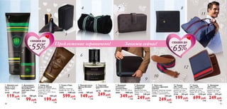 1. Шампунь для
волос и тела
«Твоя игра»
200 мл.
31103	 270 руб.
119руб.
3 ББ
2. Дезодорант-
антиперспирант
24-часового
действия «Твоя
игра»
50 мл.
31104	 180 руб.
99руб.
2 ББ
4. Сумка «Твоя
игра»
Материал: полиэстер.
Размер: 48 x 23 x 32 см.
27595	 1280 руб.
599руб.
7 ББ
5. Бальзам после
бритья Giordani
Man
50 мл.
17330	 300 руб.
149руб.
4 ББ
6. Туалетная
вода Ascendant
30 мл.
30176	 500 руб.
249руб.
6 ББ
7. Бумажник
«Стильное
путешествие»
Размер: 17,5 x 2,5 x 10 см.
26952	 1000 руб.
349руб.
4 ББ
8. Бумажник
«Городской
комфорт»
Выделка под кожу.
Размер: 11,5 х 1 х 10 см.
27151	 530 руб.
249руб.
3 ББ
3. Набор для
ухода за обувью
Аксессуары: дерево, нейлон,
полиэстер, пластик.
Размер: 14, 5 х 9,5 + 5,5 см
(длина ручки).
27160	 430 руб.
199руб.
2 ББ
9. Чехол для
ноутбука «Деловой
подход»
Материал: полиэстер, неопрен.
Размер: 37,5 х 32 см (для
ноутбука с диагональю 15”).
26925	 640 руб.
249руб.
3 ББ
10. Ремень
«Яхт-клуб»
Материал: полиэстер,
выделка под кожу.
Размер: 110 x 3,5 см.
27755	 350 руб.
199руб.
2 ББ
11. Сумка
«Яхт-клуб»
Материал: полиэстер,
выделка под кожу.
Размер: 49 x 31 x 22 см.
27754	 1570 руб.
699руб.
8 ББ
12. Бумажник
«Яхт-клуб»
Материал: полиэстер,
выделка под кожу.
Размер: 11,5 x 11 см.
27753	 570 руб.
249руб.
3 ББ
Предложение ограничено! Закажи сейчас!
1
2
3
4
5
6
7 8
9
10
11
12
Скидки до
65
Скидки до
55
1110
 