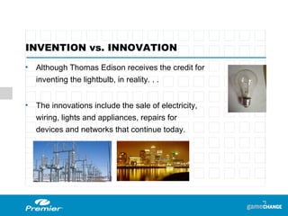 INVENTION vs. INNOVATION Although Thomas Edison receives the credit for inventing the lightbulb, in reality. . . The innovations include the sale of electricity, wiring, lights and appliances, repairs for  devices and networks that continue today. 