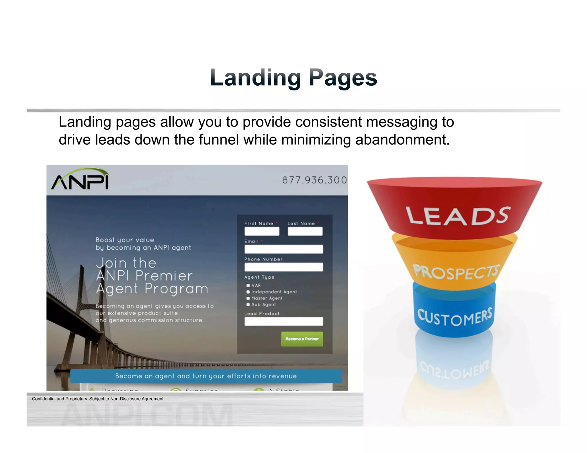 Landing pages allow you to provide consistent messaging to 
drive leads down the funnel while minimizing abandonment. 
Confidential and Proprietary. Subject to Non-Disclosure Agreement. 
 