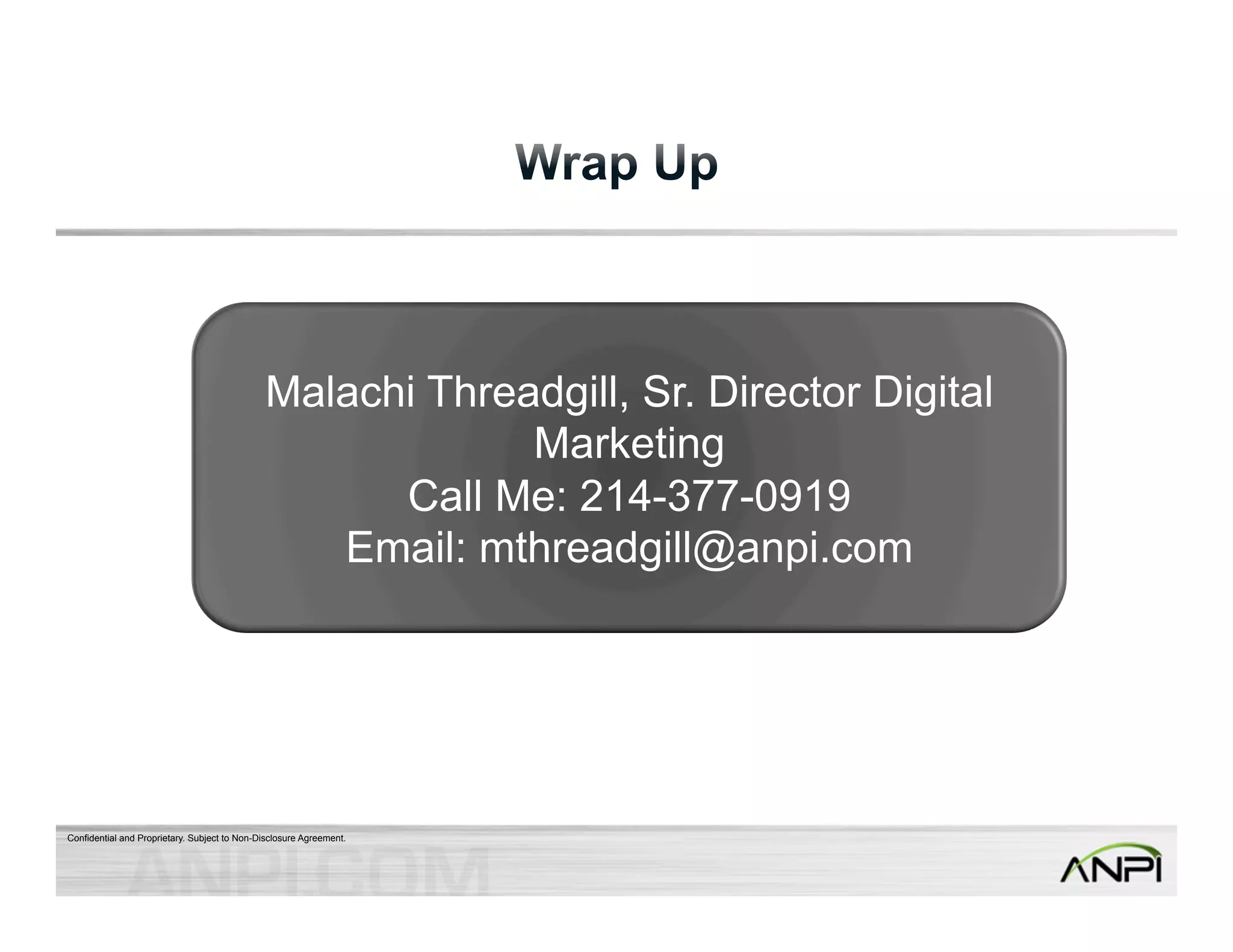 Malachi Threadgill, Sr. Director Digital 
Confidential and Proprietary. Subject to Non-Disclosure Agreement. 
Marketing 
Call Me: 214-377-0919 
Email: mthreadgill@anpi.com 
 