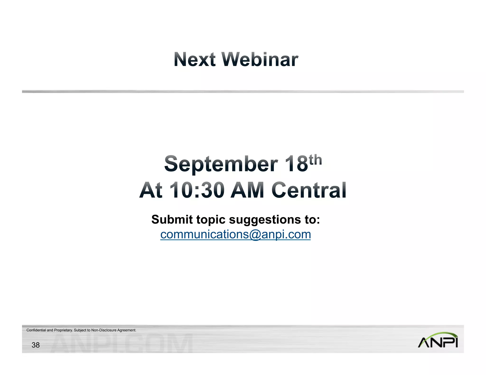 Confidential and Proprietary. Subject to Non-Disclosure Agreement. 
Submit topic suggestions to: 
communications@anpi.com 
38 
