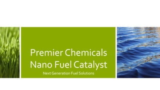 Premier Chemicals
Nano Fuel Catalyst
Next Generation Fuel Solutions
 