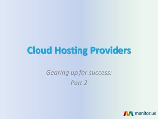 Cloud Hosting Providers

    Gearing up for success:
            Part 2
 