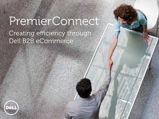 PremierConnect
Creating efficiency through
Dell B2B eCommerce
 