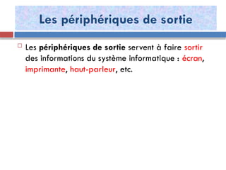 Les périphériques de sortie
 Les périphériques de sortie servent à faire sortir
des informations du système informatique : écran,
imprimante, haut-parleur, etc.
 