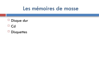 Les mémoires de masse
 Disque dur
 Cd
 Disquettes
 