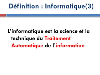 Définition : Informatique(3)
L’informatique est la science et la
technique du Traitement
Automatique de l’information
 