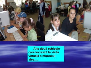 Alte două echipaje care lucrează la vizita virtuală a muzeului ales…. 