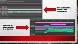 This is what the editing
looked like in my
Preliminary task.
This is what the
editing looked like
in my final piece.
 