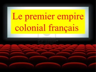 Le premier empire
colonial français
 