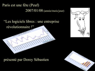 “Les logiciels libres : une entreprise
révolutionnaire !”
présenté par Dorey Sébastien
Paris est une fête (Peuf)
2007/01/08 (année/mois/jour)
 