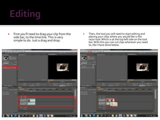    First you’ll need to drag your clip from the      Then, the tool you will need to start editing and
    side bar, to the time line. This is very           placing your clips where you would like is the
    simple to do. Just a drag and drop.                razor tool. Which is at the top left side on the tool
                                                       bar. With this you can cut clips wherever you need
                                                       to, like I have done below.
 