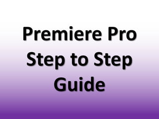 Premiere Pro
Step to Step
   Guide
 