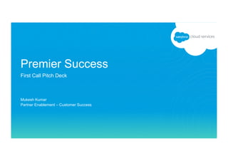 Mukesh Kumar
Partner Enablement – Customer Success
Premier Success
First Call Pitch Deck
 