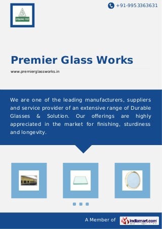 +91-9953363631
A Member of
Premier Glass Works
www.premierglassworks.in
We are one of the leading manufacturers, suppliers
and service provider of an extensive range of Durable
Glasses & Solution. Our oﬀerings are highly
appreciated in the market for ﬁnishing, sturdiness
and longevity.
 