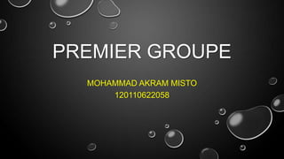 PREMIER GROUPE
MOHAMMAD AKRAM MISTO
120110622058
 
