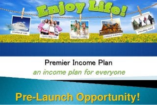 Premier Income Plan
an income plan for everyone
Pre-Launch Opportunity!
 