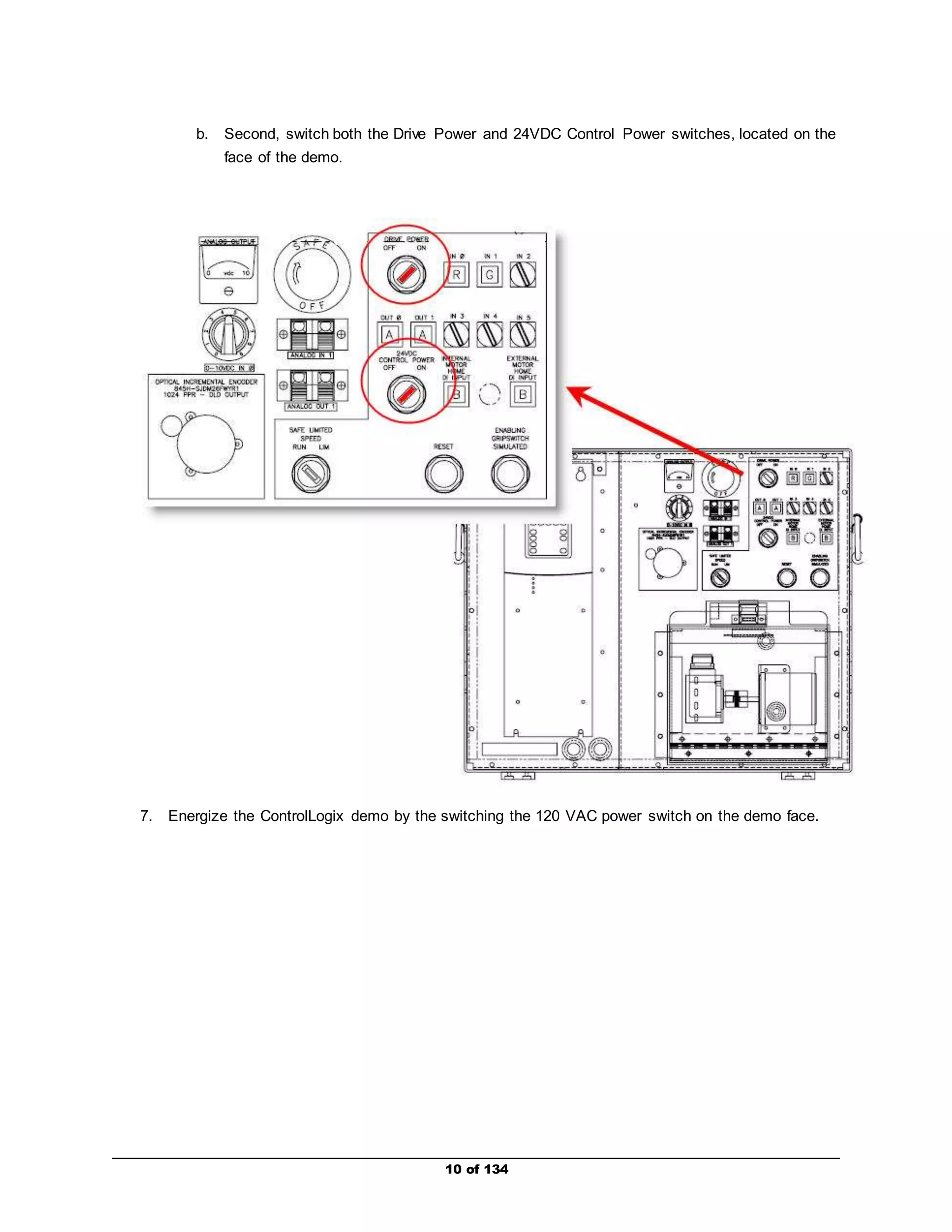 b. Second, switch both the Drive Power and 24VDC Control Power switches, located on the 
10 of 134 
face of the demo. 
7. Energize the ControlLogix demo by the switching the 120 VAC power switch on the demo face. 
 