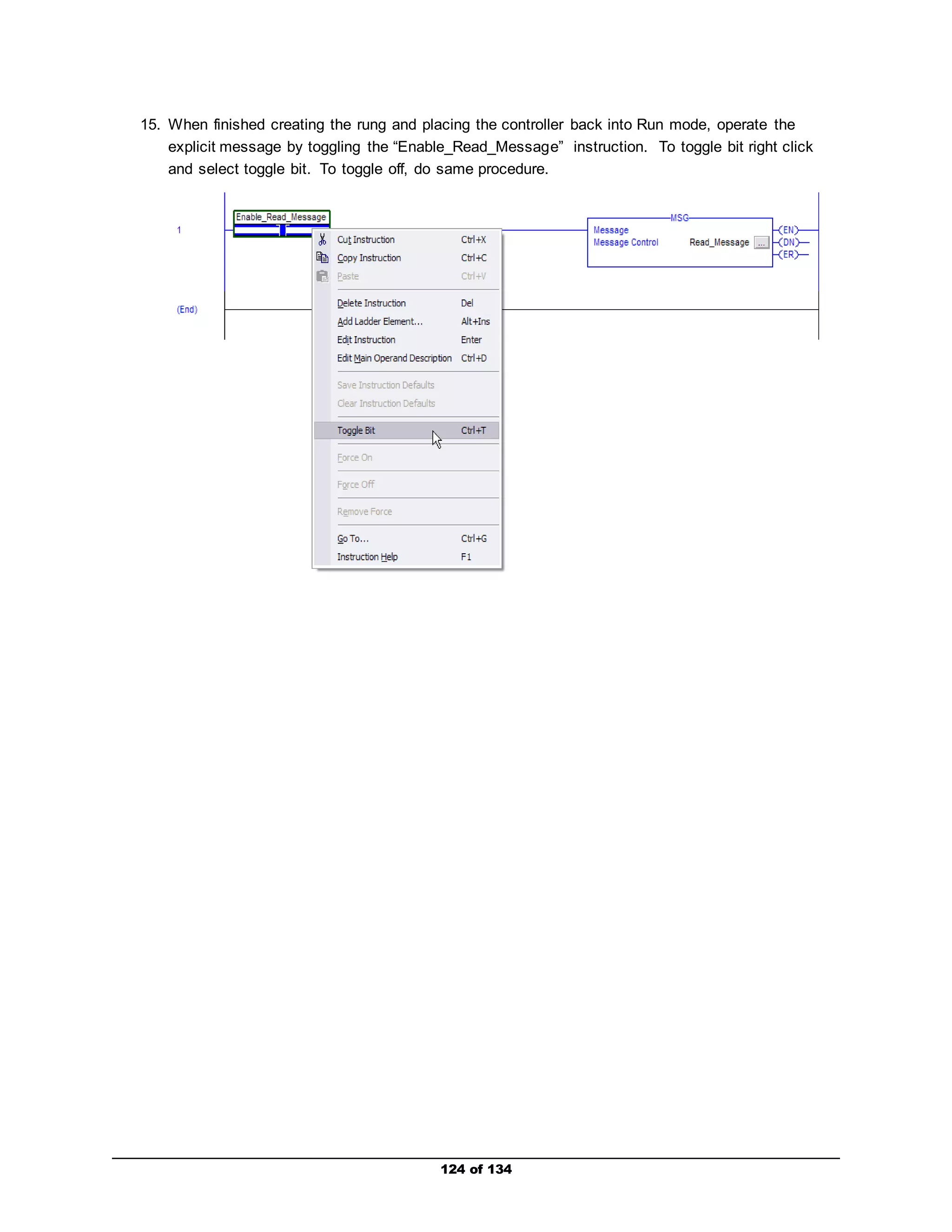 15. When finished creating the rung and placing the controller back into Run mode, operate the 
explicit message by toggling the “Enable_Read_Message” instruction. To toggle bit right click 
and select toggle bit. To toggle off, do same procedure. 
124 of 134 
 