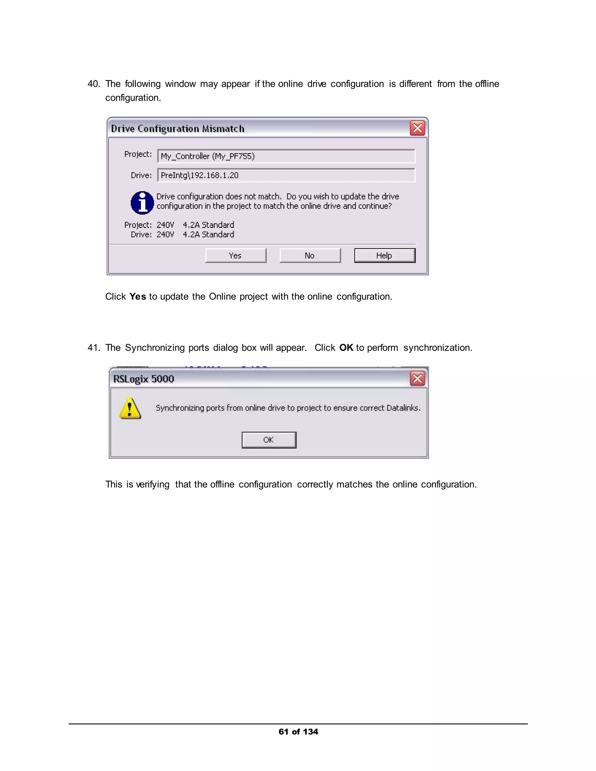 40. The following window may appear if the online drive configuration is different from the offline 
61 of 134 
configuration. 
Click Yes to update the Online project with the online configuration. 
41. The Synchronizing ports dialog box will appear. Click OK to perform synchronization. 
This is verifying that the offline configuration correctly matches the online configuration. 
 