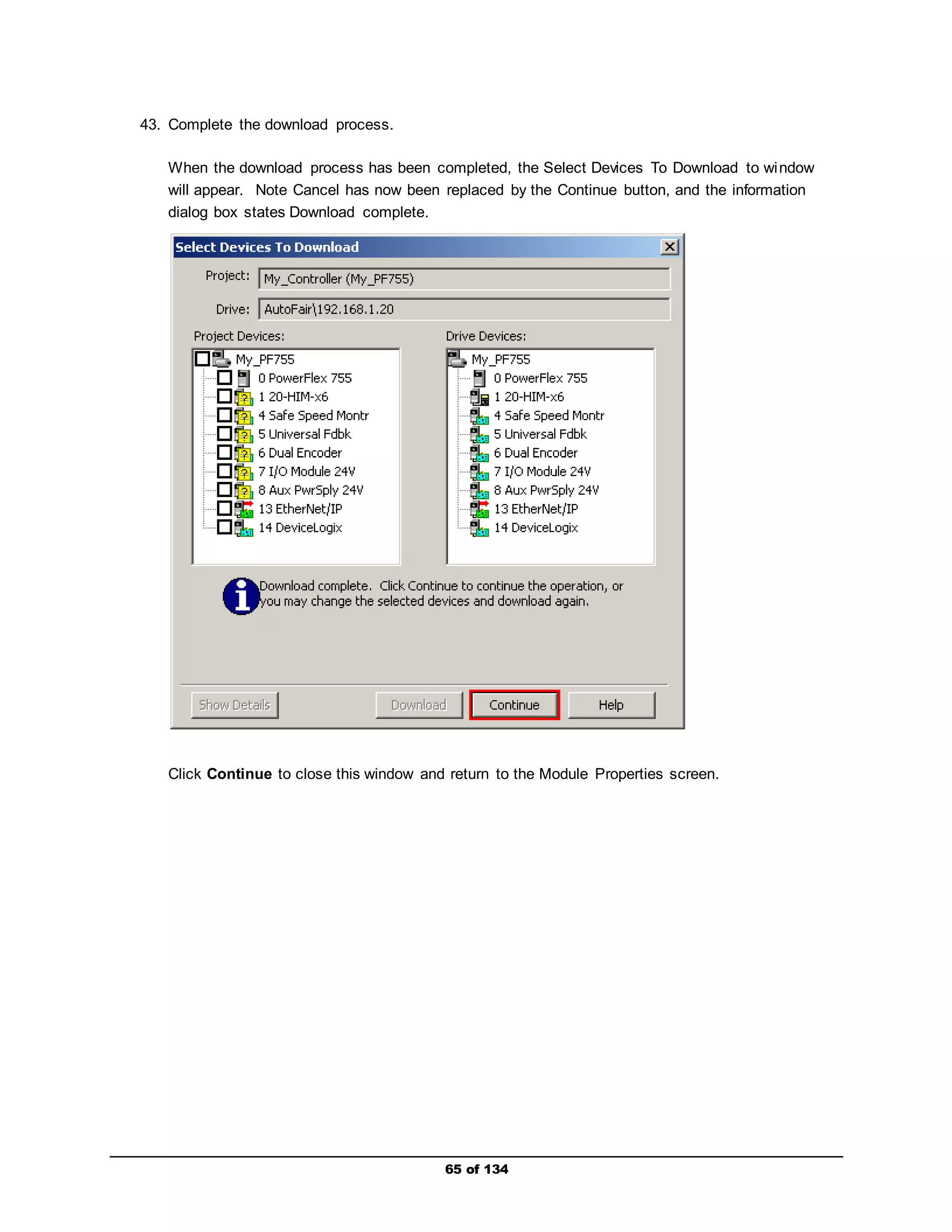 65 of 134 
43. Complete the download process. 
When the download process has been completed, the Select Devices To Download to window 
will appear. Note Cancel has now been replaced by the Continue button, and the information 
dialog box states Download complete. 
Click Continue to close this window and return to the Module Properties screen. 
 