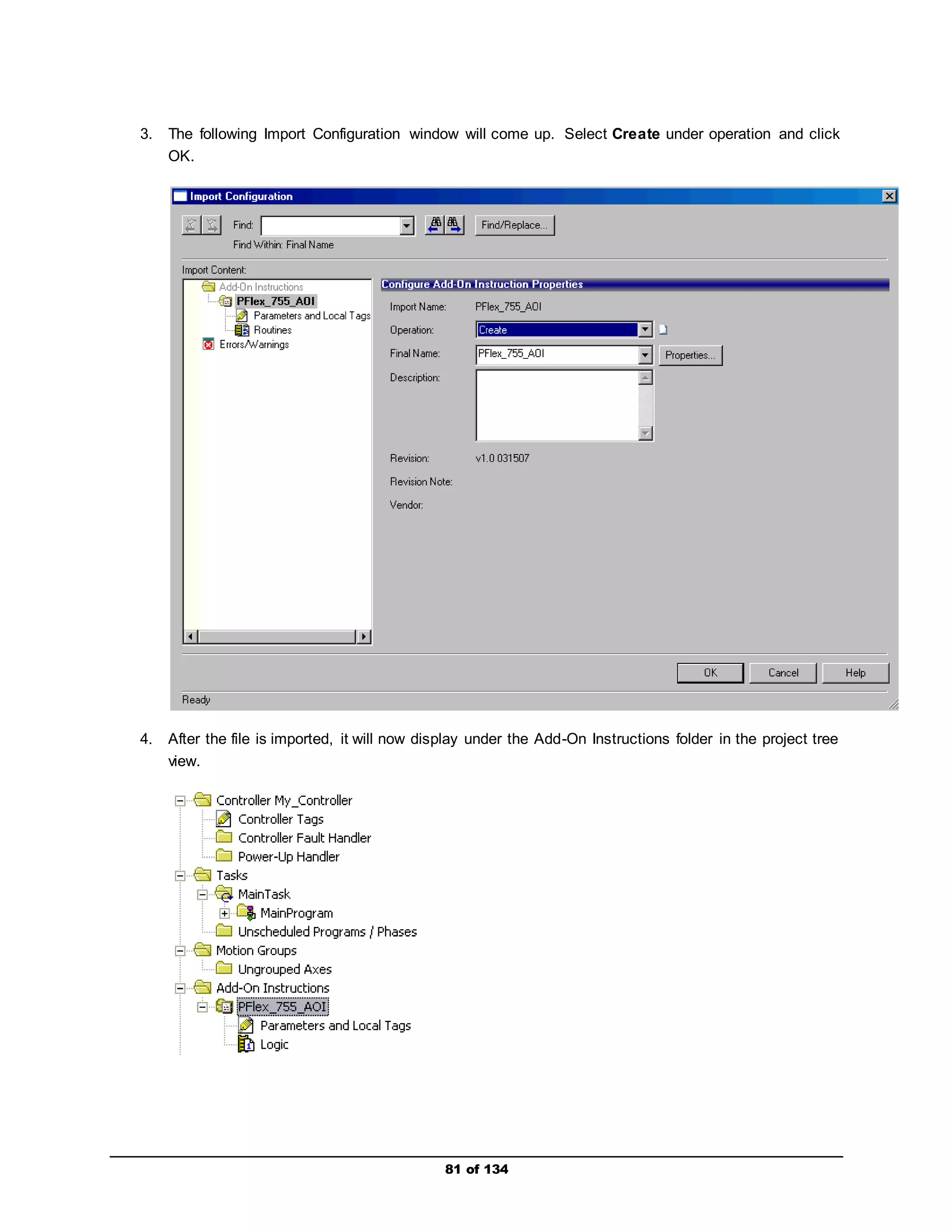 3. The following Import Configuration window will come up. Select Create under operation and click 
81 of 134 
OK. 
4. After the file is imported, it will now display under the Add-On Instructions folder in the project tree 
view. 
 