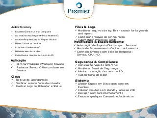 29
Exemplo de Aplicações
Active Directory
 Encontrar Zombie Users / Computers
 Automatizar Atualização de Propriedades AD
 Atualizar Propriedades do AD pelo Usuário
 Reset / Unlock os Usuários
 Criar Novo Usuário no AD
 Retirar Acesso do Usuário
 Incluir/Excluir Usuários do Grupo do AD
Aplicação
 Eliminar Processos (Windows) Travado
 Restaurar Serviço Crítico com base em
Eventos
Cisco
 Backup da Configuração
 Verificar as interfaces do roteador
 Mostrar Logs do Roteador e Status
Files & Logs
 Monitorar arquivos de log files – search for keywords
and report
 Comparar arquivos de configuração
 Automatizar Processos Batch
Notificação & Escalonamento
 Automação de Reports Diários e/ou Semanal
 Alerta de Escalonamento Contínuo até assumir
 Gerenciar Eventos com base na Resposta:
Serviço, CPU, HD.
Segurança & Compliance
 Reiniciar Serviço de Anti-Virus
 Monitorar Event de Segurança
 Alertar na criação de conta no AD
 Auditar falha de logon
Sistema
 Liberar Espaço em Disco com base em
Eventos
 Colocar Desktops em standby após as 23h
 Desligar Servidores Remotamente
 Executar qualquer Comando e Parâmetros
 