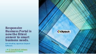 Get it built by experts at Citytech
Software.
- An IT Consulting & Software
Development Company
Responsive
Business Portal is
now the fittest
answer to smart
business needs.
 